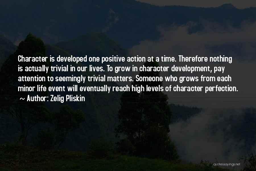 Zelig Pliskin Quotes: Character Is Developed One Positive Action At A Time. Therefore Nothing Is Actually Trivial In Our Lives. To Grow In