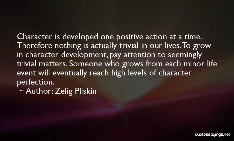 Zelig Pliskin Quotes: Character Is Developed One Positive Action At A Time. Therefore Nothing Is Actually Trivial In Our Lives. To Grow In