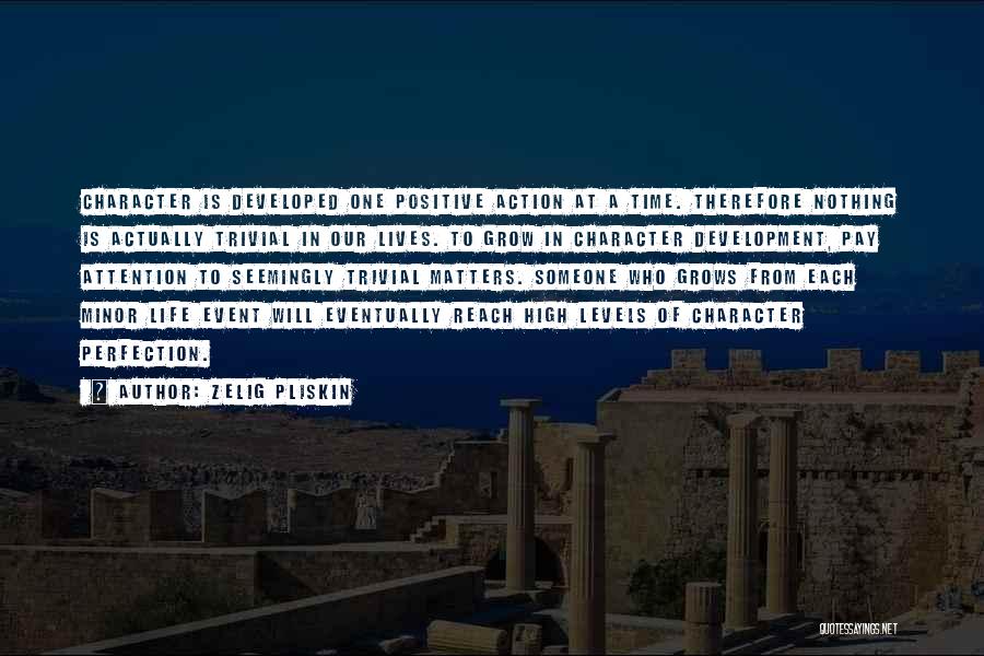 Zelig Pliskin Quotes: Character Is Developed One Positive Action At A Time. Therefore Nothing Is Actually Trivial In Our Lives. To Grow In