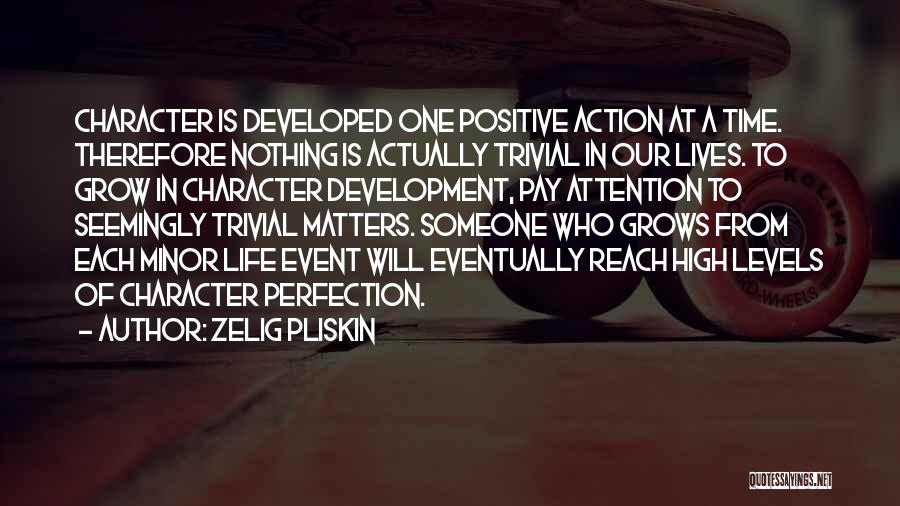 Zelig Pliskin Quotes: Character Is Developed One Positive Action At A Time. Therefore Nothing Is Actually Trivial In Our Lives. To Grow In