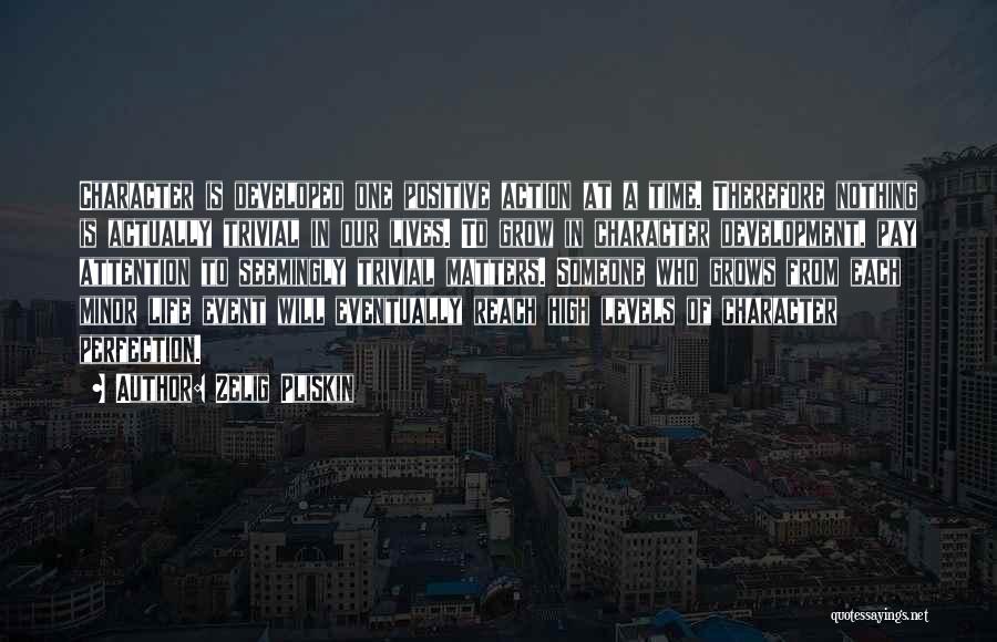 Zelig Pliskin Quotes: Character Is Developed One Positive Action At A Time. Therefore Nothing Is Actually Trivial In Our Lives. To Grow In