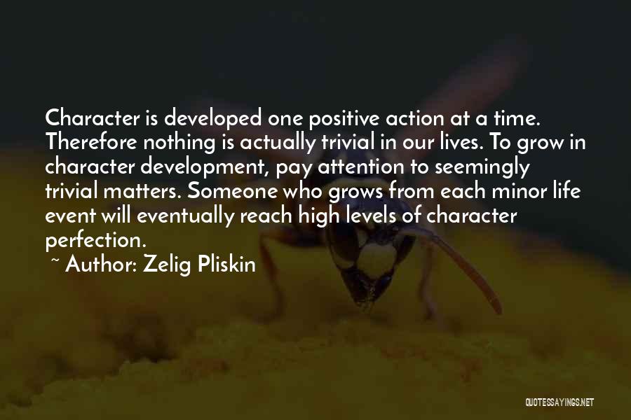 Zelig Pliskin Quotes: Character Is Developed One Positive Action At A Time. Therefore Nothing Is Actually Trivial In Our Lives. To Grow In