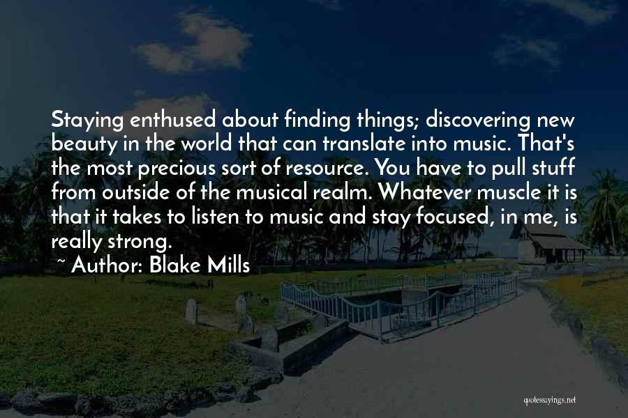 Blake Mills Quotes: Staying Enthused About Finding Things; Discovering New Beauty In The World That Can Translate Into Music. That's The Most Precious