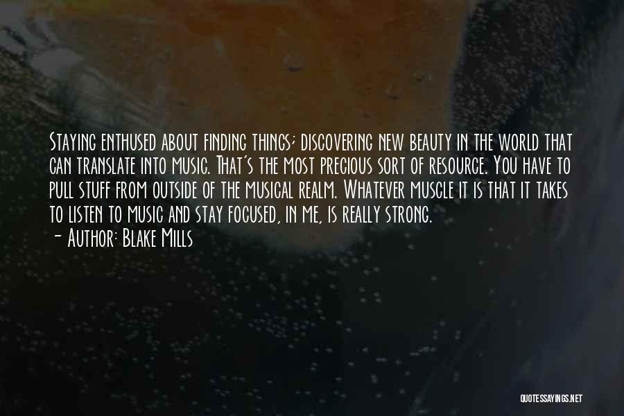 Blake Mills Quotes: Staying Enthused About Finding Things; Discovering New Beauty In The World That Can Translate Into Music. That's The Most Precious