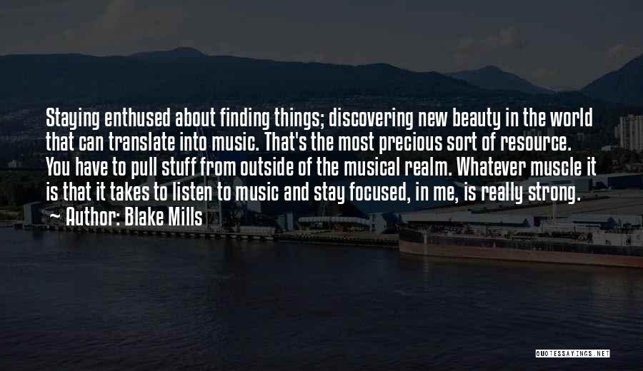 Blake Mills Quotes: Staying Enthused About Finding Things; Discovering New Beauty In The World That Can Translate Into Music. That's The Most Precious