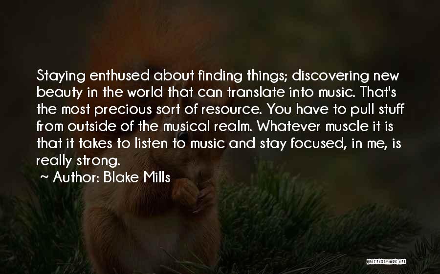 Blake Mills Quotes: Staying Enthused About Finding Things; Discovering New Beauty In The World That Can Translate Into Music. That's The Most Precious