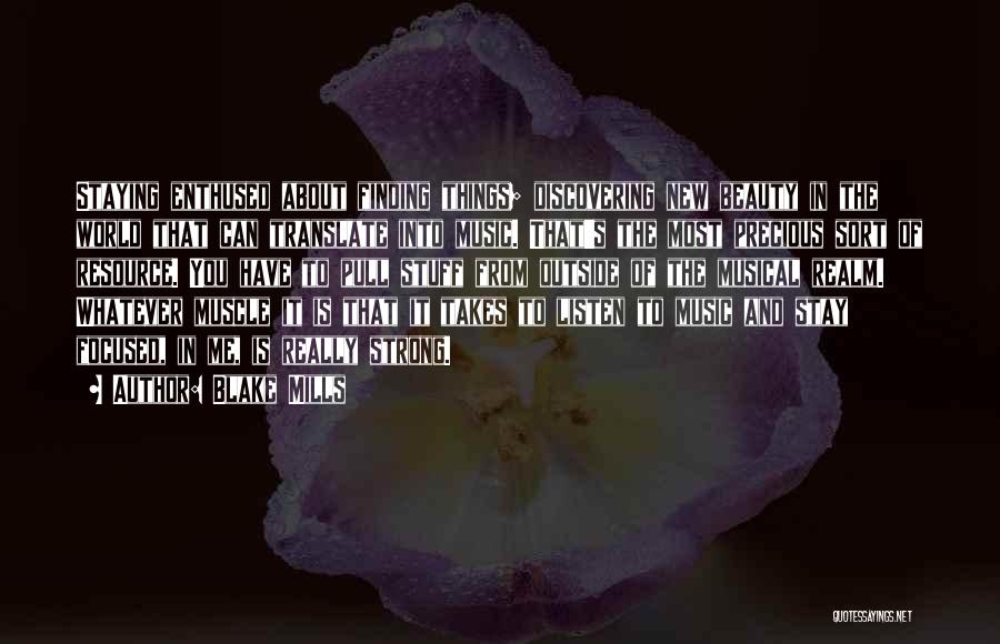 Blake Mills Quotes: Staying Enthused About Finding Things; Discovering New Beauty In The World That Can Translate Into Music. That's The Most Precious