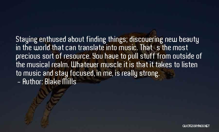 Blake Mills Quotes: Staying Enthused About Finding Things; Discovering New Beauty In The World That Can Translate Into Music. That's The Most Precious