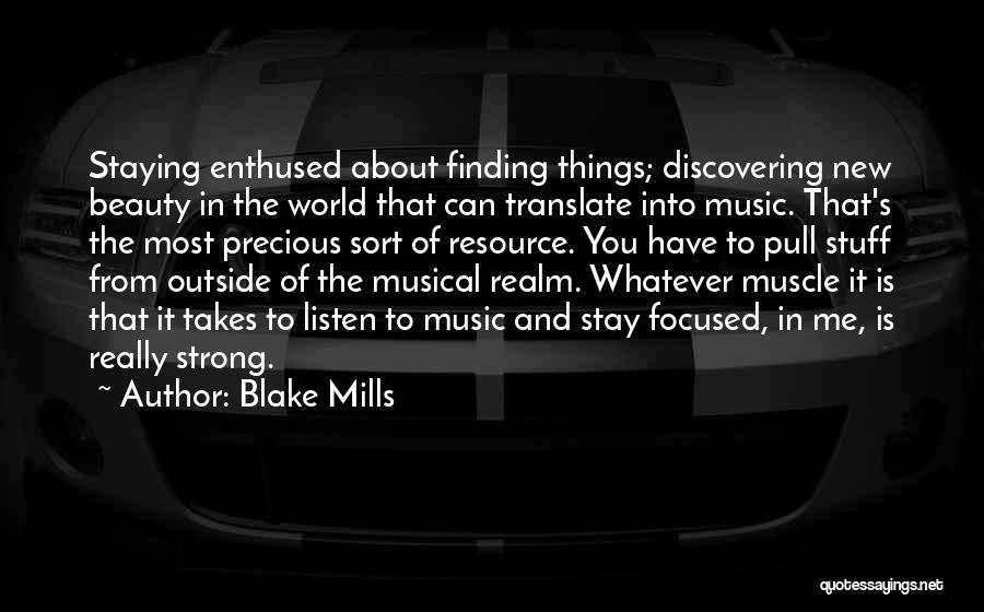 Blake Mills Quotes: Staying Enthused About Finding Things; Discovering New Beauty In The World That Can Translate Into Music. That's The Most Precious