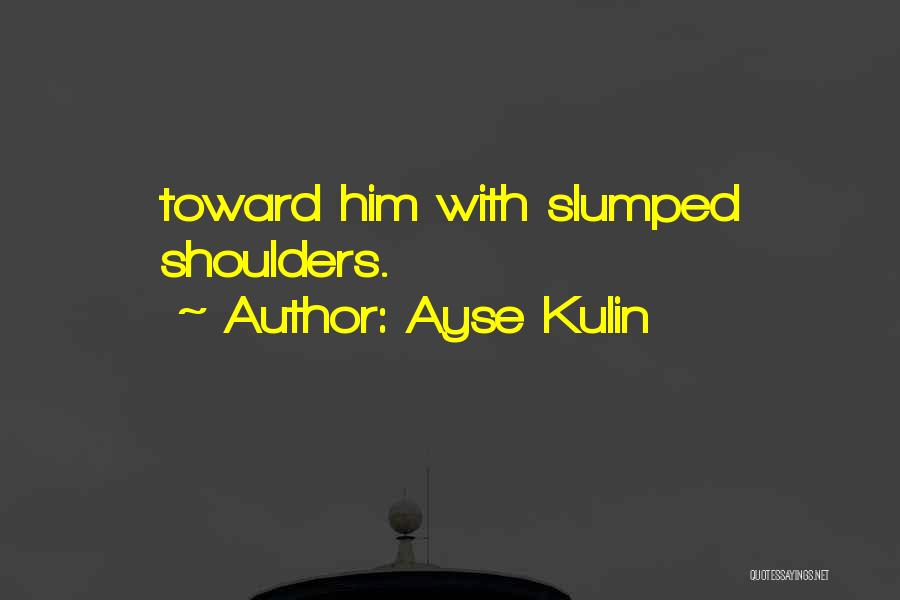 Ayse Kulin Quotes: Toward Him With Slumped Shoulders.