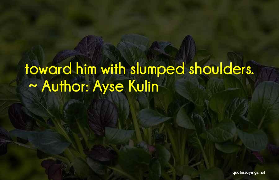 Ayse Kulin Quotes: Toward Him With Slumped Shoulders.