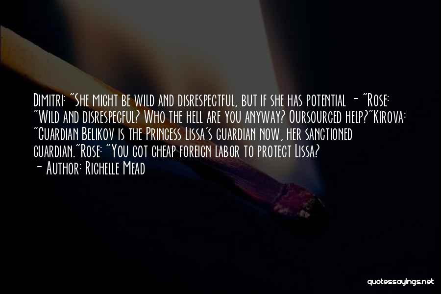 Richelle Mead Quotes: Dimitri: She Might Be Wild And Disrespectful, But If She Has Potential - Rose: Wild And Disrespecful? Who The Hell