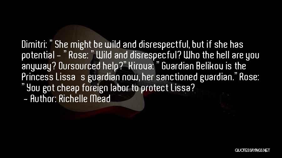 Richelle Mead Quotes: Dimitri: She Might Be Wild And Disrespectful, But If She Has Potential - Rose: Wild And Disrespecful? Who The Hell