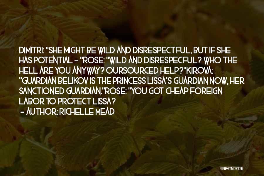 Richelle Mead Quotes: Dimitri: She Might Be Wild And Disrespectful, But If She Has Potential - Rose: Wild And Disrespecful? Who The Hell