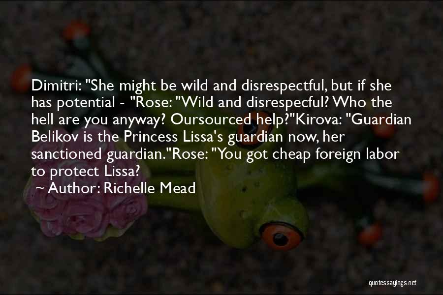 Richelle Mead Quotes: Dimitri: She Might Be Wild And Disrespectful, But If She Has Potential - Rose: Wild And Disrespecful? Who The Hell