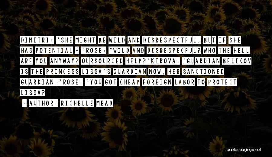 Richelle Mead Quotes: Dimitri: She Might Be Wild And Disrespectful, But If She Has Potential - Rose: Wild And Disrespecful? Who The Hell