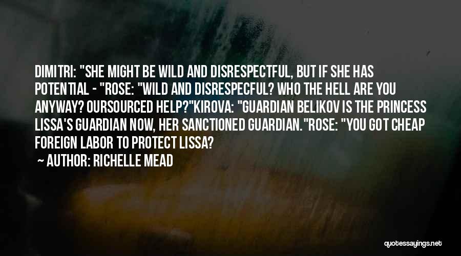 Richelle Mead Quotes: Dimitri: She Might Be Wild And Disrespectful, But If She Has Potential - Rose: Wild And Disrespecful? Who The Hell