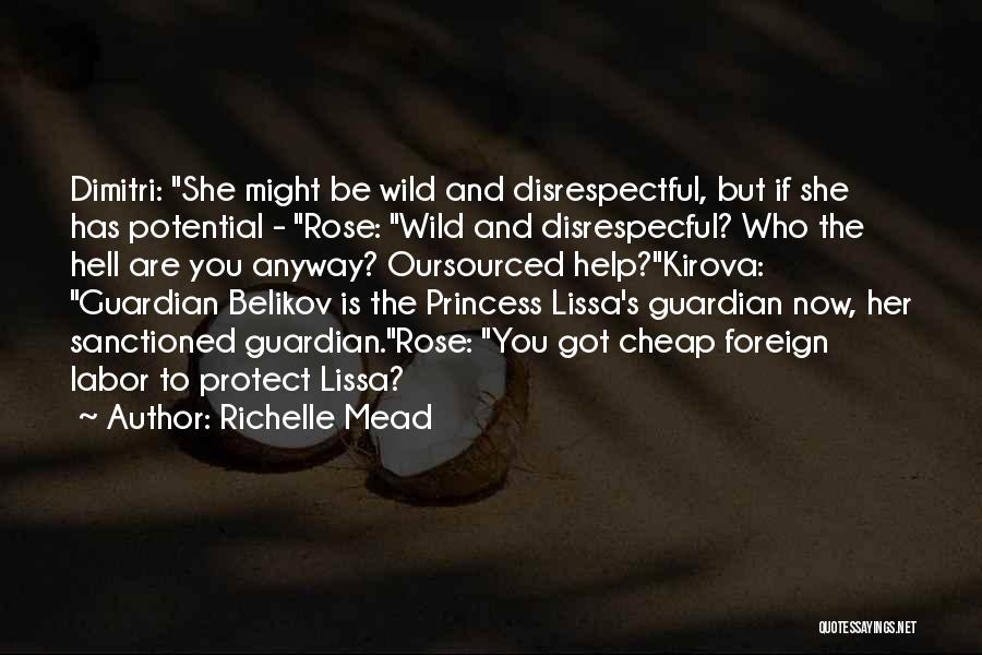 Richelle Mead Quotes: Dimitri: She Might Be Wild And Disrespectful, But If She Has Potential - Rose: Wild And Disrespecful? Who The Hell