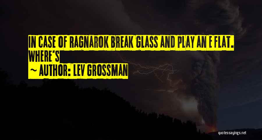 Lev Grossman Quotes: In Case Of Ragnarok Break Glass And Play An E Flat. Where's
