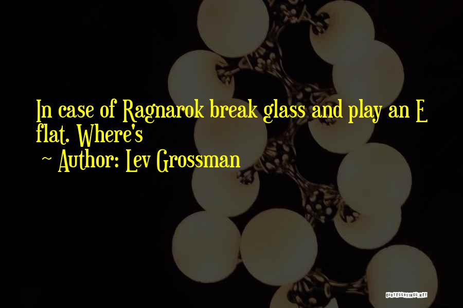 Lev Grossman Quotes: In Case Of Ragnarok Break Glass And Play An E Flat. Where's