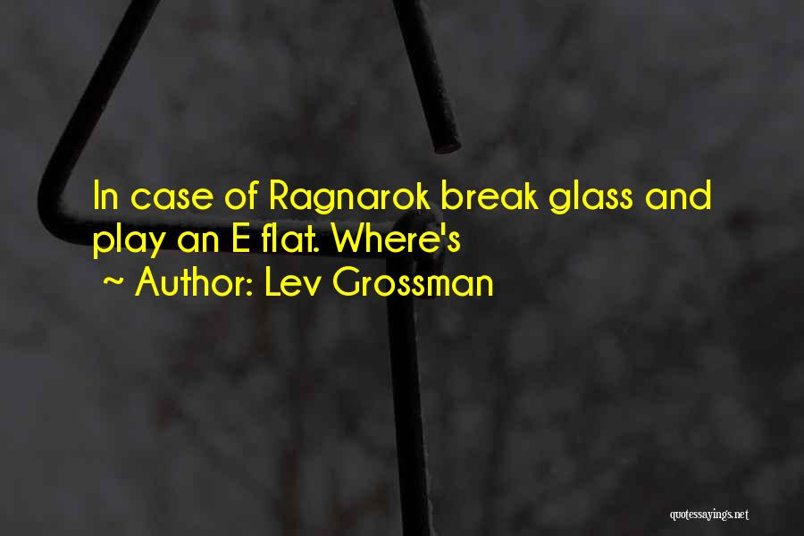 Lev Grossman Quotes: In Case Of Ragnarok Break Glass And Play An E Flat. Where's