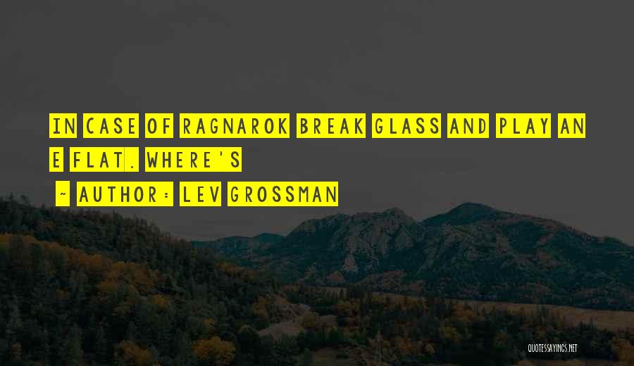 Lev Grossman Quotes: In Case Of Ragnarok Break Glass And Play An E Flat. Where's