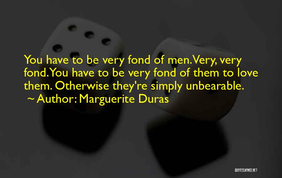 Marguerite Duras Quotes: You Have To Be Very Fond Of Men. Very, Very Fond. You Have To Be Very Fond Of Them To