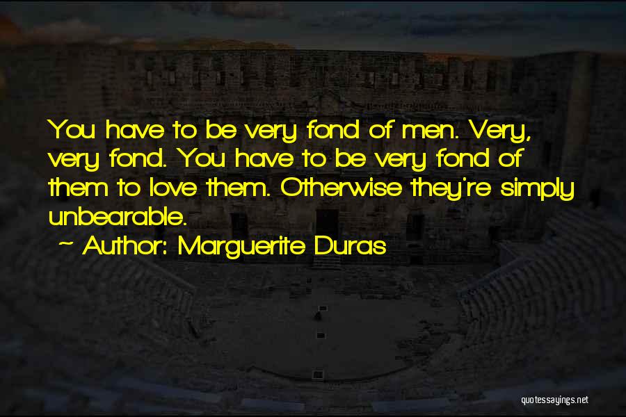 Marguerite Duras Quotes: You Have To Be Very Fond Of Men. Very, Very Fond. You Have To Be Very Fond Of Them To