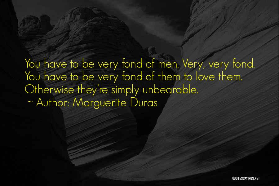 Marguerite Duras Quotes: You Have To Be Very Fond Of Men. Very, Very Fond. You Have To Be Very Fond Of Them To