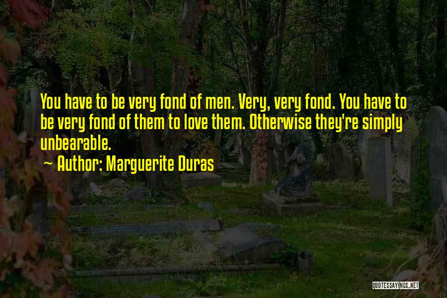 Marguerite Duras Quotes: You Have To Be Very Fond Of Men. Very, Very Fond. You Have To Be Very Fond Of Them To