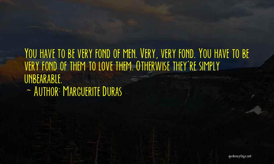 Marguerite Duras Quotes: You Have To Be Very Fond Of Men. Very, Very Fond. You Have To Be Very Fond Of Them To