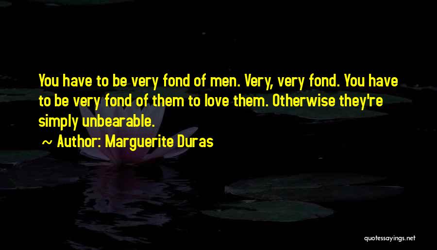 Marguerite Duras Quotes: You Have To Be Very Fond Of Men. Very, Very Fond. You Have To Be Very Fond Of Them To