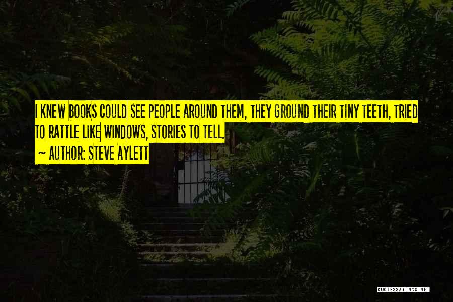 Steve Aylett Quotes: I Knew Books Could See People Around Them, They Ground Their Tiny Teeth, Tried To Rattle Like Windows, Stories To