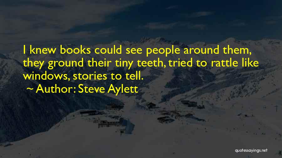 Steve Aylett Quotes: I Knew Books Could See People Around Them, They Ground Their Tiny Teeth, Tried To Rattle Like Windows, Stories To