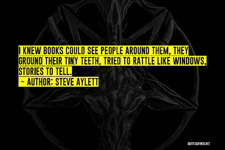 Steve Aylett Quotes: I Knew Books Could See People Around Them, They Ground Their Tiny Teeth, Tried To Rattle Like Windows, Stories To