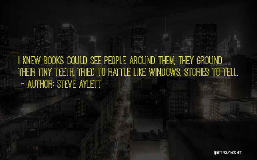 Steve Aylett Quotes: I Knew Books Could See People Around Them, They Ground Their Tiny Teeth, Tried To Rattle Like Windows, Stories To