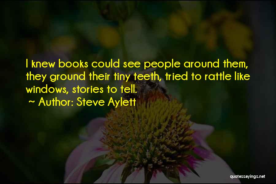 Steve Aylett Quotes: I Knew Books Could See People Around Them, They Ground Their Tiny Teeth, Tried To Rattle Like Windows, Stories To