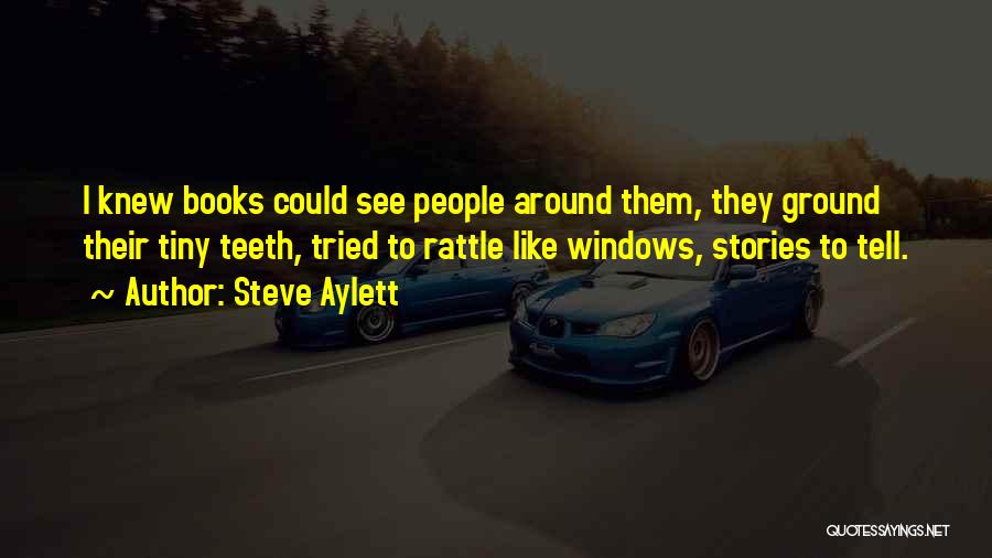 Steve Aylett Quotes: I Knew Books Could See People Around Them, They Ground Their Tiny Teeth, Tried To Rattle Like Windows, Stories To
