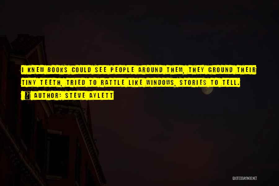 Steve Aylett Quotes: I Knew Books Could See People Around Them, They Ground Their Tiny Teeth, Tried To Rattle Like Windows, Stories To
