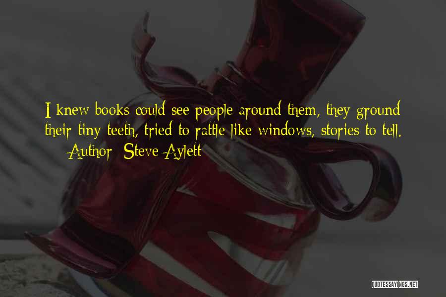 Steve Aylett Quotes: I Knew Books Could See People Around Them, They Ground Their Tiny Teeth, Tried To Rattle Like Windows, Stories To