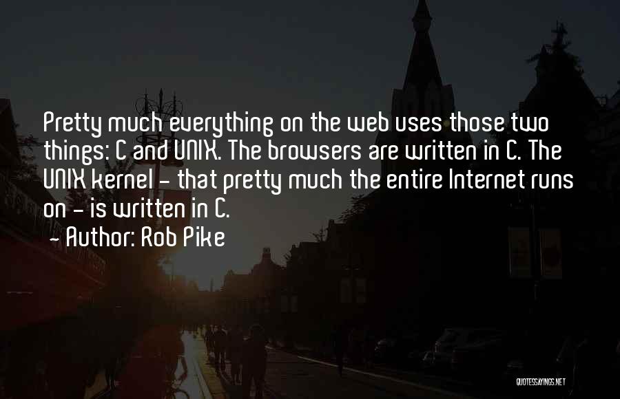 Rob Pike Quotes: Pretty Much Everything On The Web Uses Those Two Things: C And Unix. The Browsers Are Written In C. The