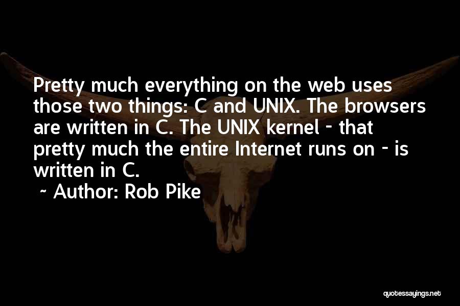 Rob Pike Quotes: Pretty Much Everything On The Web Uses Those Two Things: C And Unix. The Browsers Are Written In C. The