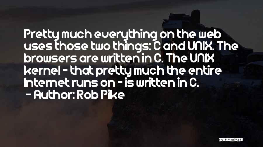 Rob Pike Quotes: Pretty Much Everything On The Web Uses Those Two Things: C And Unix. The Browsers Are Written In C. The