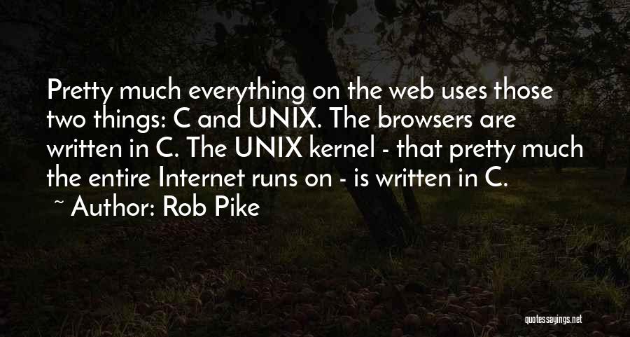 Rob Pike Quotes: Pretty Much Everything On The Web Uses Those Two Things: C And Unix. The Browsers Are Written In C. The