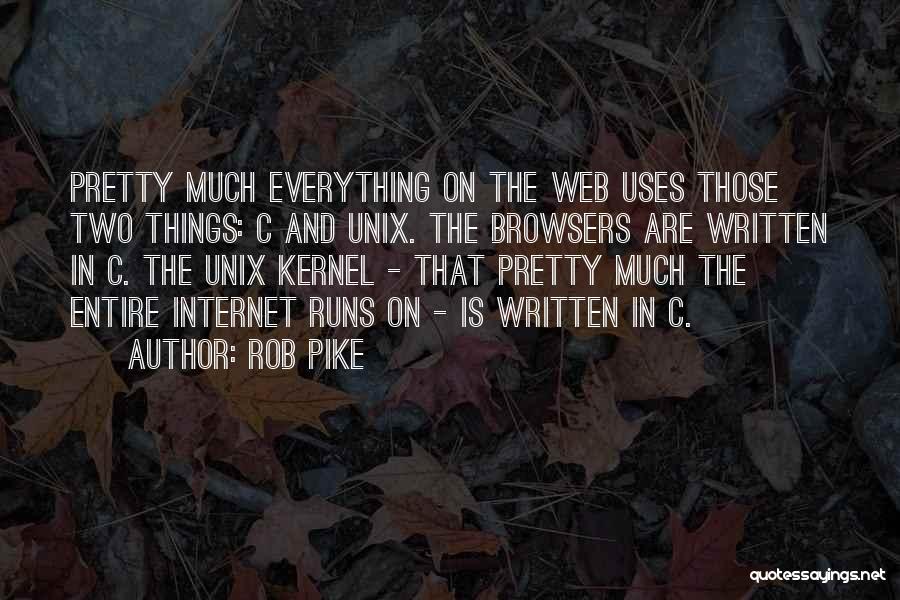 Rob Pike Quotes: Pretty Much Everything On The Web Uses Those Two Things: C And Unix. The Browsers Are Written In C. The