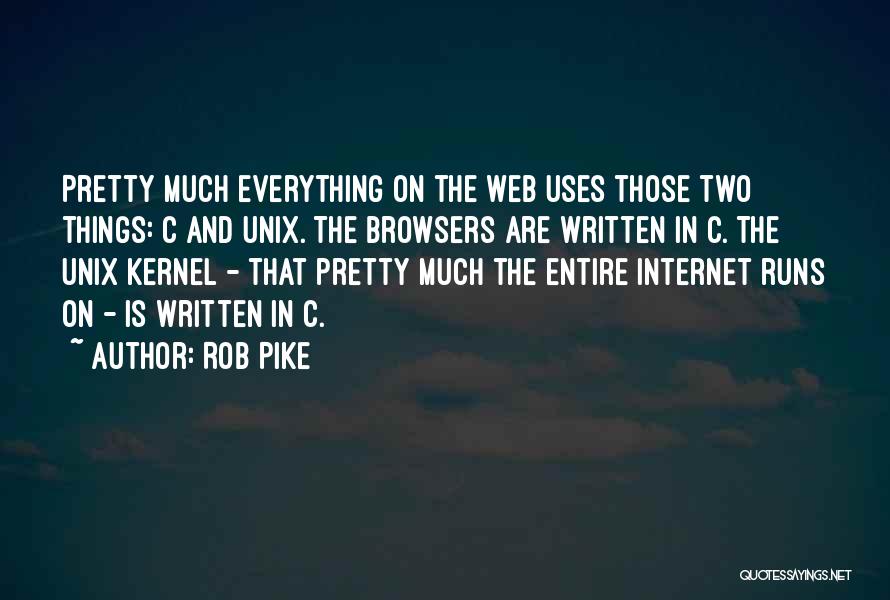 Rob Pike Quotes: Pretty Much Everything On The Web Uses Those Two Things: C And Unix. The Browsers Are Written In C. The