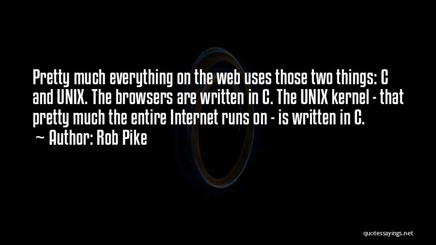 Rob Pike Quotes: Pretty Much Everything On The Web Uses Those Two Things: C And Unix. The Browsers Are Written In C. The