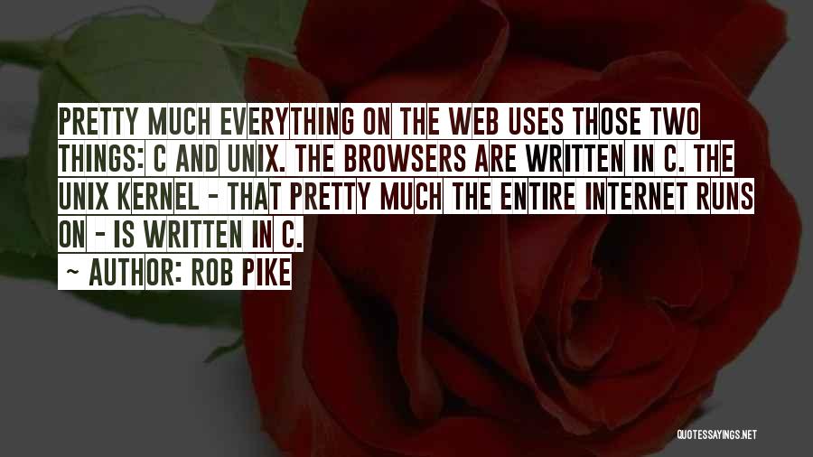 Rob Pike Quotes: Pretty Much Everything On The Web Uses Those Two Things: C And Unix. The Browsers Are Written In C. The