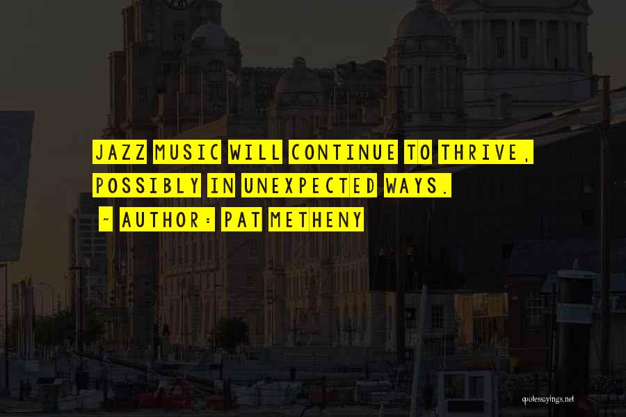 Pat Metheny Quotes: Jazz Music Will Continue To Thrive, Possibly In Unexpected Ways.
