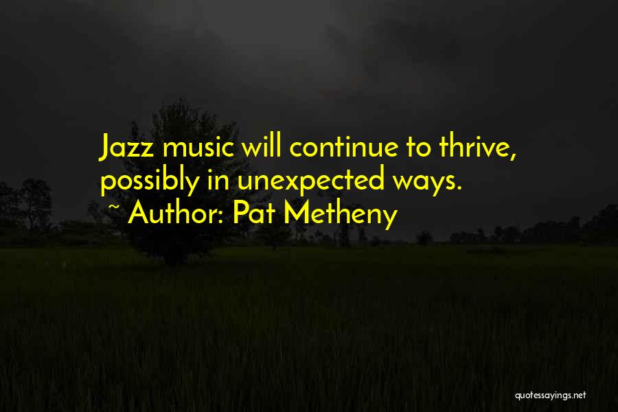 Pat Metheny Quotes: Jazz Music Will Continue To Thrive, Possibly In Unexpected Ways.